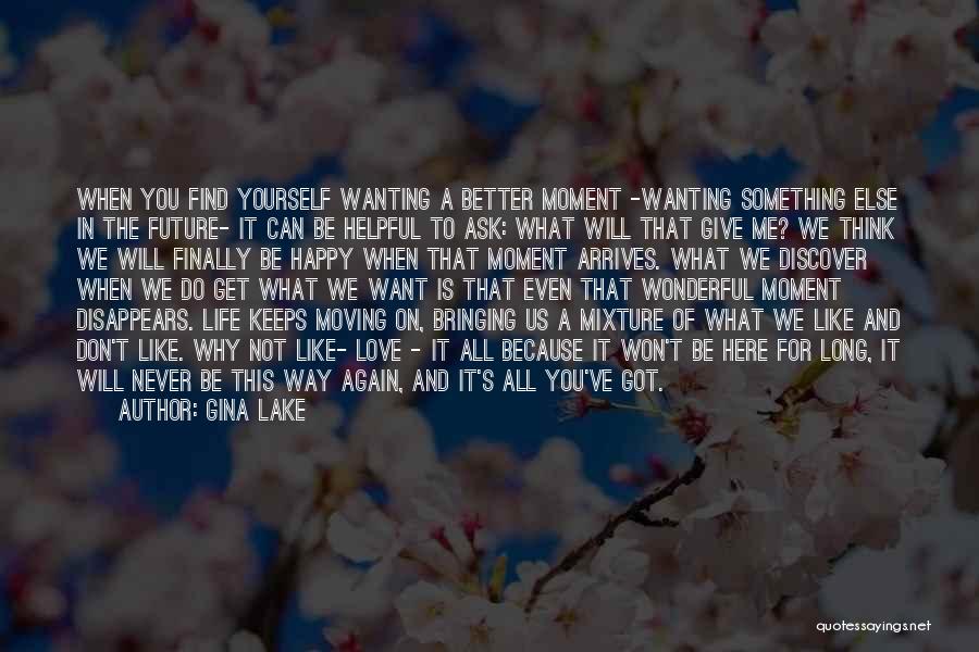 Gina Lake Quotes: When You Find Yourself Wanting A Better Moment -wanting Something Else In The Future- It Can Be Helpful To Ask: