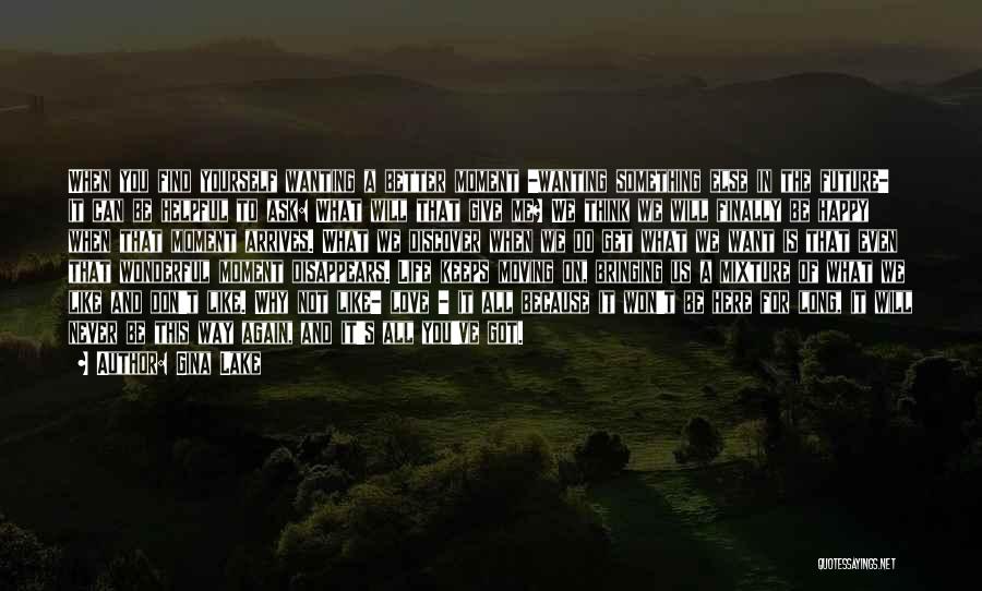 Gina Lake Quotes: When You Find Yourself Wanting A Better Moment -wanting Something Else In The Future- It Can Be Helpful To Ask: