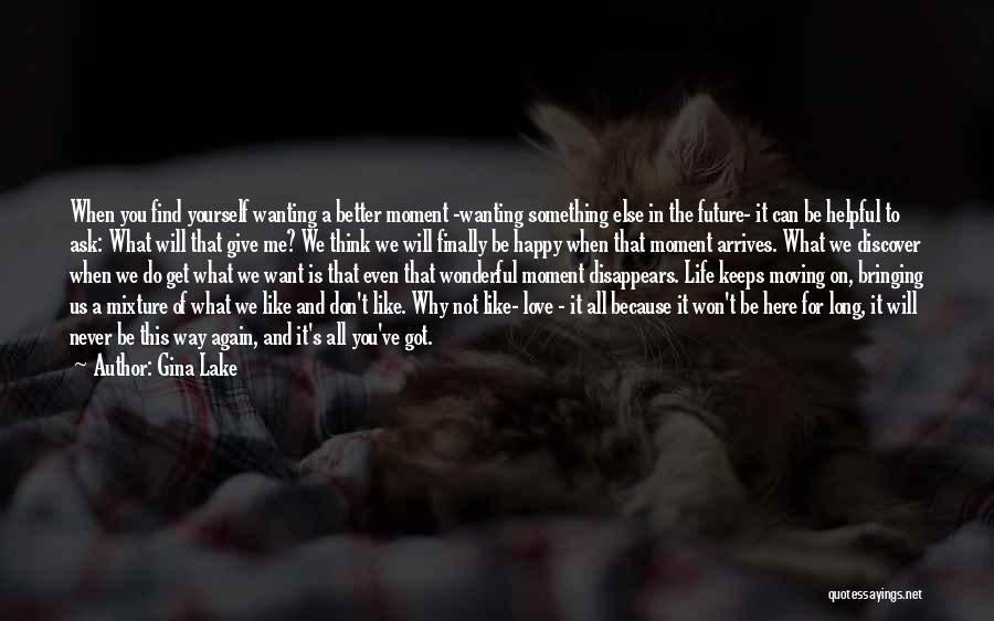 Gina Lake Quotes: When You Find Yourself Wanting A Better Moment -wanting Something Else In The Future- It Can Be Helpful To Ask: