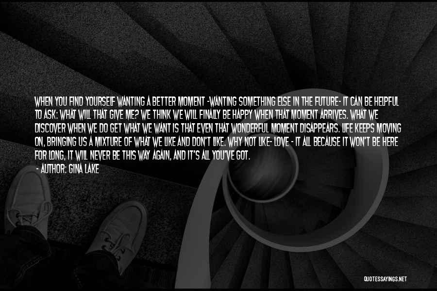 Gina Lake Quotes: When You Find Yourself Wanting A Better Moment -wanting Something Else In The Future- It Can Be Helpful To Ask: