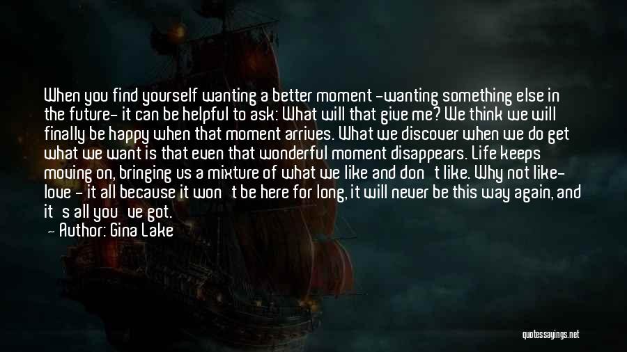 Gina Lake Quotes: When You Find Yourself Wanting A Better Moment -wanting Something Else In The Future- It Can Be Helpful To Ask: