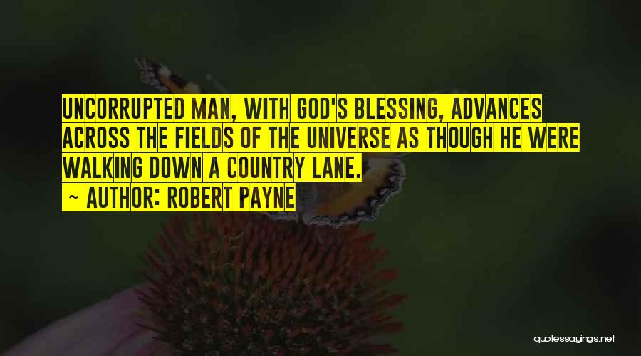Robert Payne Quotes: Uncorrupted Man, With God's Blessing, Advances Across The Fields Of The Universe As Though He Were Walking Down A Country