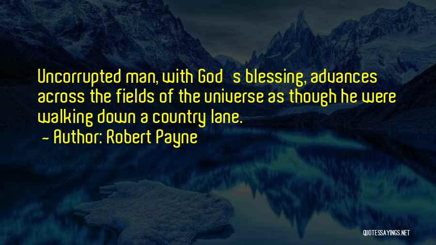 Robert Payne Quotes: Uncorrupted Man, With God's Blessing, Advances Across The Fields Of The Universe As Though He Were Walking Down A Country