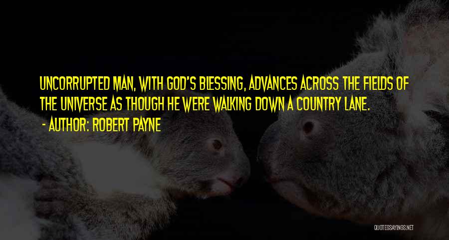 Robert Payne Quotes: Uncorrupted Man, With God's Blessing, Advances Across The Fields Of The Universe As Though He Were Walking Down A Country