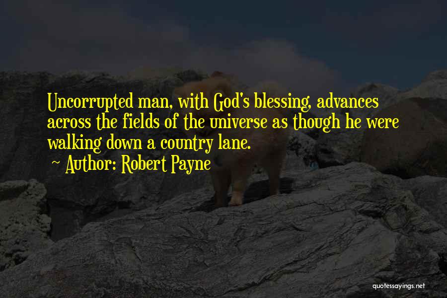 Robert Payne Quotes: Uncorrupted Man, With God's Blessing, Advances Across The Fields Of The Universe As Though He Were Walking Down A Country