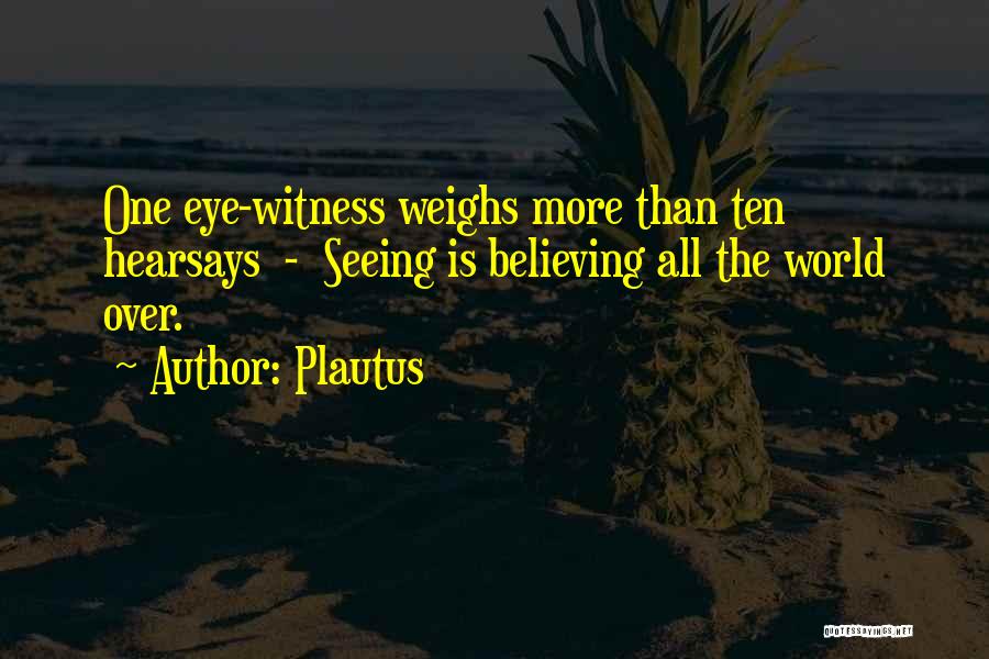 Plautus Quotes: One Eye-witness Weighs More Than Ten Hearsays - Seeing Is Believing All The World Over.