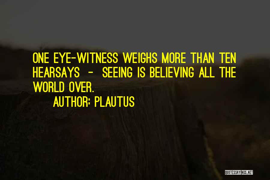 Plautus Quotes: One Eye-witness Weighs More Than Ten Hearsays - Seeing Is Believing All The World Over.
