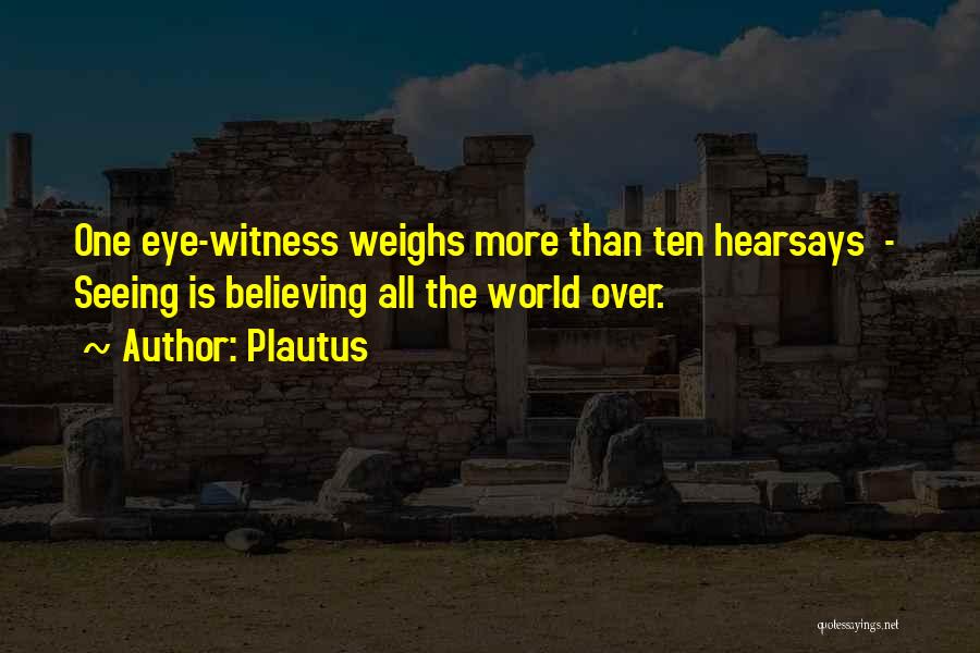 Plautus Quotes: One Eye-witness Weighs More Than Ten Hearsays - Seeing Is Believing All The World Over.
