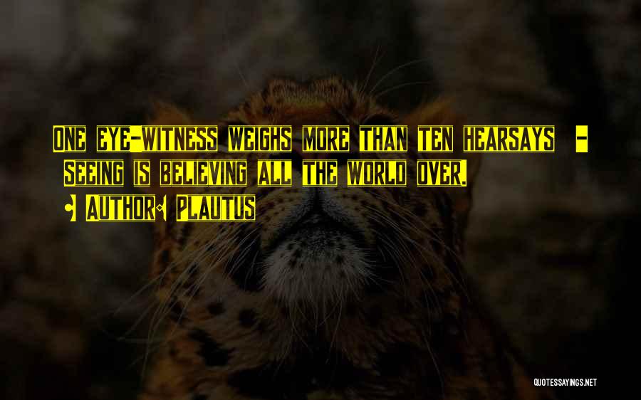 Plautus Quotes: One Eye-witness Weighs More Than Ten Hearsays - Seeing Is Believing All The World Over.