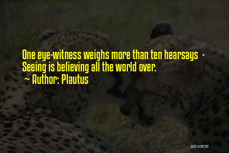 Plautus Quotes: One Eye-witness Weighs More Than Ten Hearsays - Seeing Is Believing All The World Over.