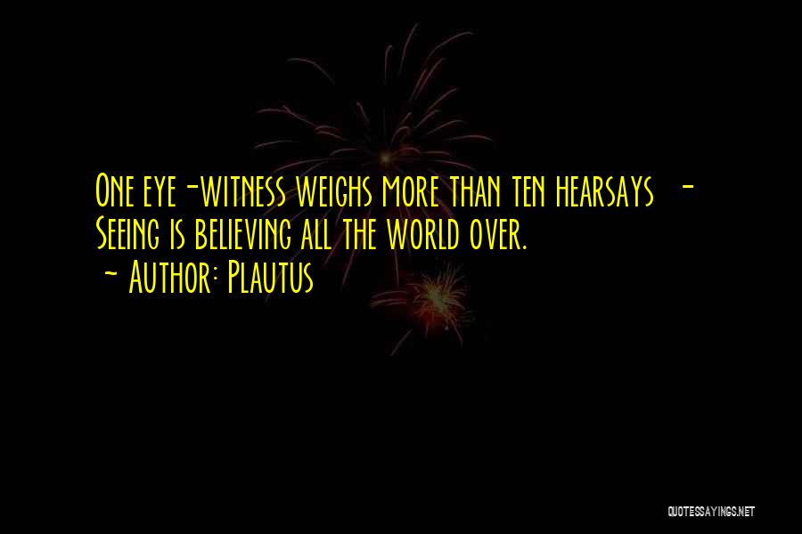 Plautus Quotes: One Eye-witness Weighs More Than Ten Hearsays - Seeing Is Believing All The World Over.