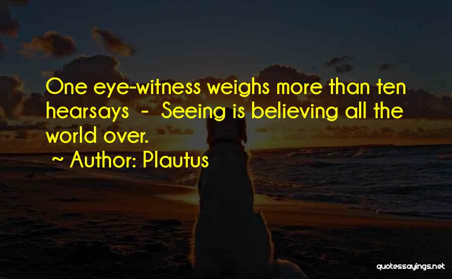 Plautus Quotes: One Eye-witness Weighs More Than Ten Hearsays - Seeing Is Believing All The World Over.