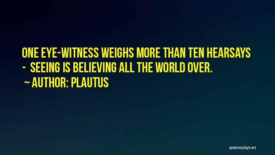 Plautus Quotes: One Eye-witness Weighs More Than Ten Hearsays - Seeing Is Believing All The World Over.