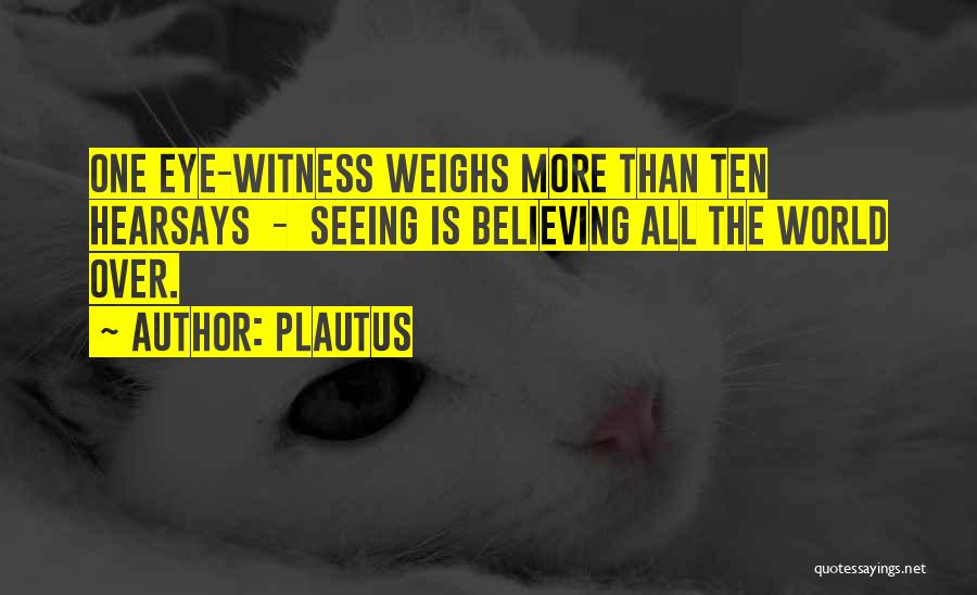 Plautus Quotes: One Eye-witness Weighs More Than Ten Hearsays - Seeing Is Believing All The World Over.