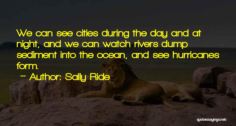 Sally Ride Quotes: We Can See Cities During The Day And At Night, And We Can Watch Rivers Dump Sediment Into The Ocean,