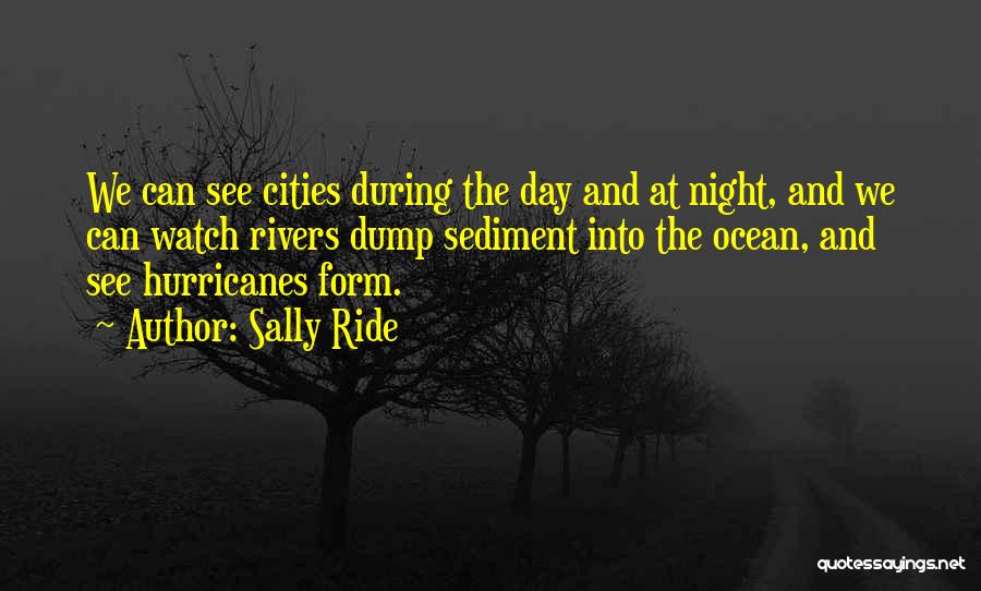 Sally Ride Quotes: We Can See Cities During The Day And At Night, And We Can Watch Rivers Dump Sediment Into The Ocean,