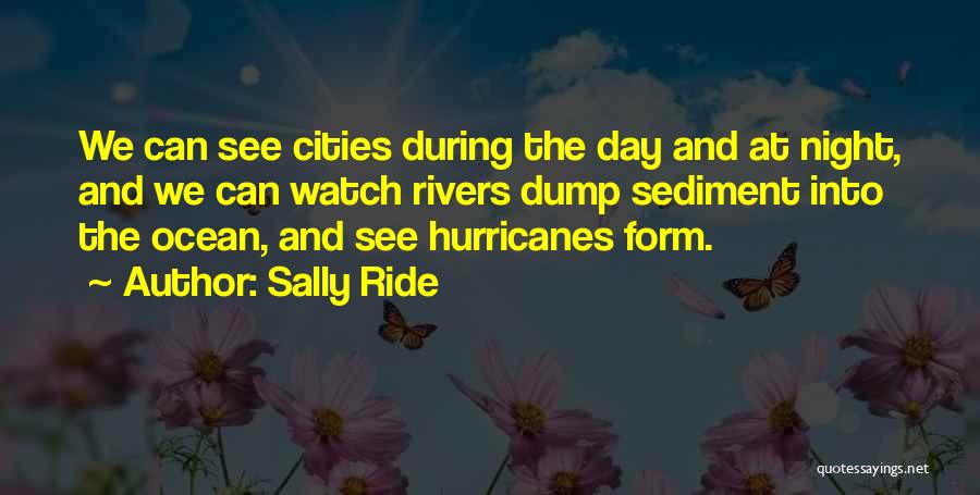 Sally Ride Quotes: We Can See Cities During The Day And At Night, And We Can Watch Rivers Dump Sediment Into The Ocean,