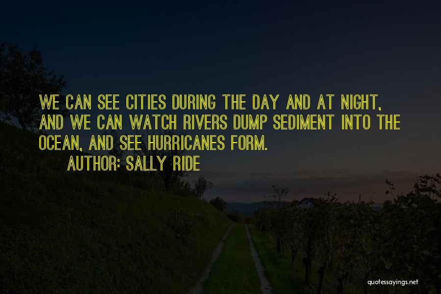 Sally Ride Quotes: We Can See Cities During The Day And At Night, And We Can Watch Rivers Dump Sediment Into The Ocean,