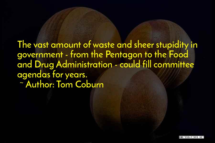 Tom Coburn Quotes: The Vast Amount Of Waste And Sheer Stupidity In Government - From The Pentagon To The Food And Drug Administration