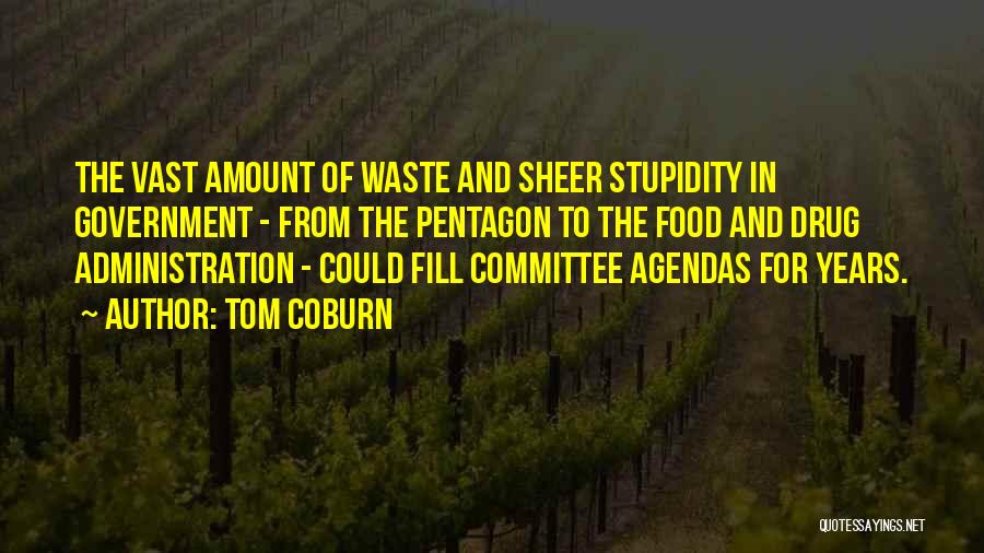 Tom Coburn Quotes: The Vast Amount Of Waste And Sheer Stupidity In Government - From The Pentagon To The Food And Drug Administration