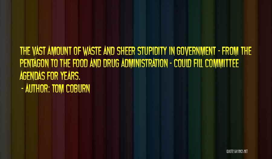 Tom Coburn Quotes: The Vast Amount Of Waste And Sheer Stupidity In Government - From The Pentagon To The Food And Drug Administration