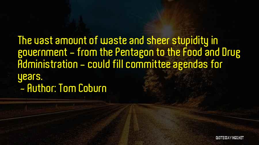 Tom Coburn Quotes: The Vast Amount Of Waste And Sheer Stupidity In Government - From The Pentagon To The Food And Drug Administration