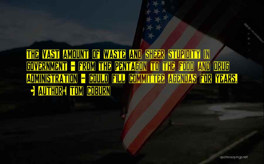 Tom Coburn Quotes: The Vast Amount Of Waste And Sheer Stupidity In Government - From The Pentagon To The Food And Drug Administration