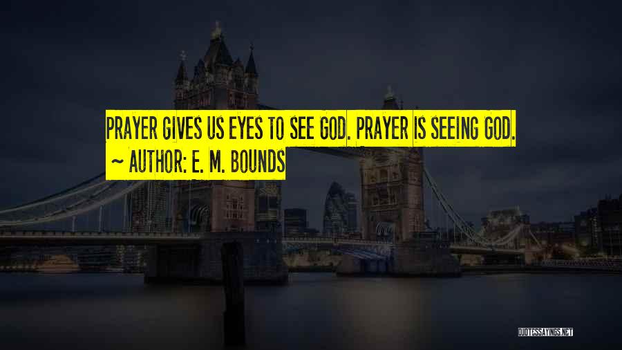 E. M. Bounds Quotes: Prayer Gives Us Eyes To See God. Prayer Is Seeing God.