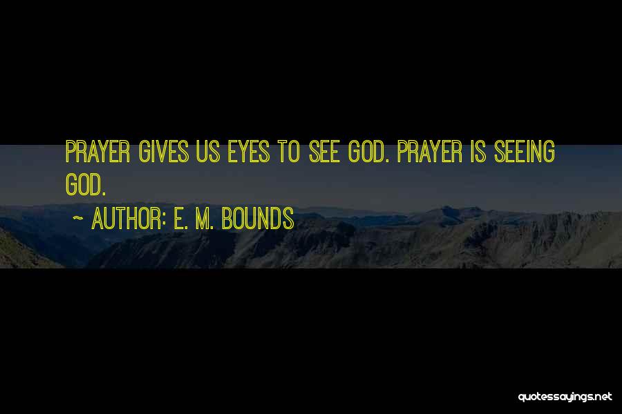 E. M. Bounds Quotes: Prayer Gives Us Eyes To See God. Prayer Is Seeing God.