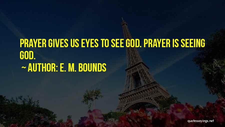 E. M. Bounds Quotes: Prayer Gives Us Eyes To See God. Prayer Is Seeing God.