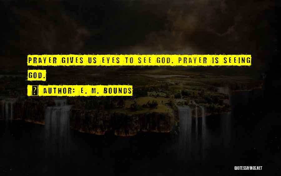 E. M. Bounds Quotes: Prayer Gives Us Eyes To See God. Prayer Is Seeing God.