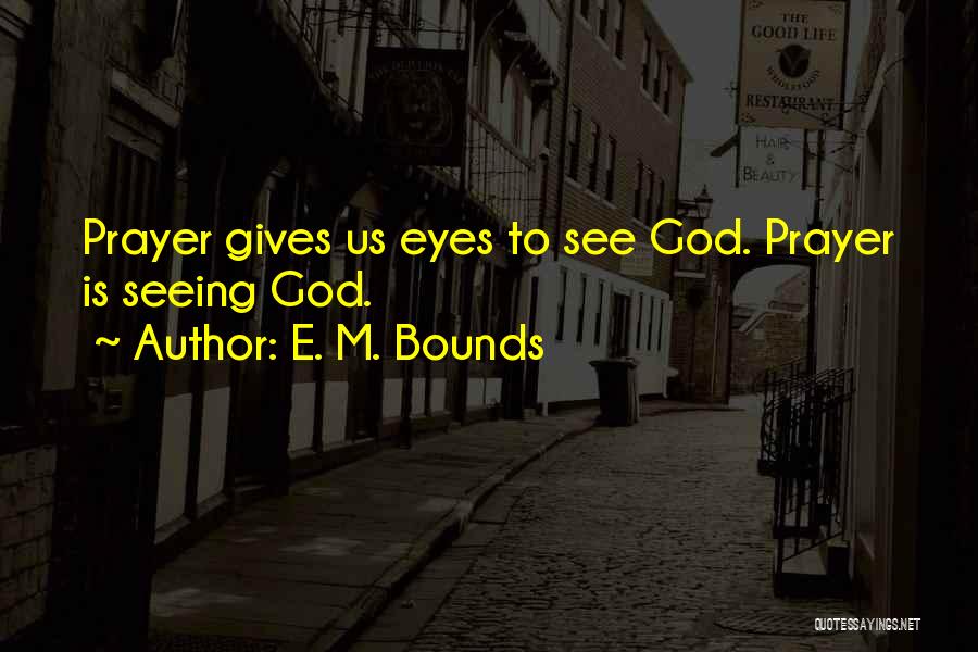 E. M. Bounds Quotes: Prayer Gives Us Eyes To See God. Prayer Is Seeing God.