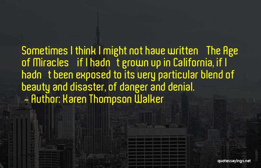 Karen Thompson Walker Quotes: Sometimes I Think I Might Not Have Written 'the Age Of Miracles' If I Hadn't Grown Up In California, If