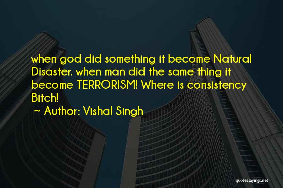 Vishal Singh Quotes: When God Did Something It Become Natural Disaster. When Man Did The Same Thing It Become Terrorism! Where Is Consistency