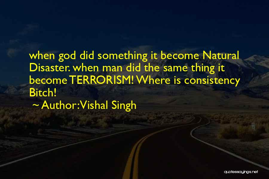 Vishal Singh Quotes: When God Did Something It Become Natural Disaster. When Man Did The Same Thing It Become Terrorism! Where Is Consistency