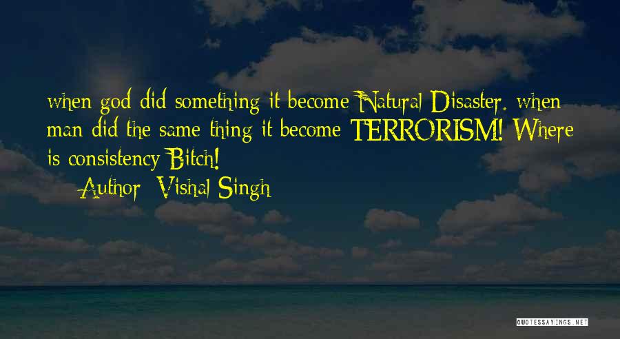 Vishal Singh Quotes: When God Did Something It Become Natural Disaster. When Man Did The Same Thing It Become Terrorism! Where Is Consistency