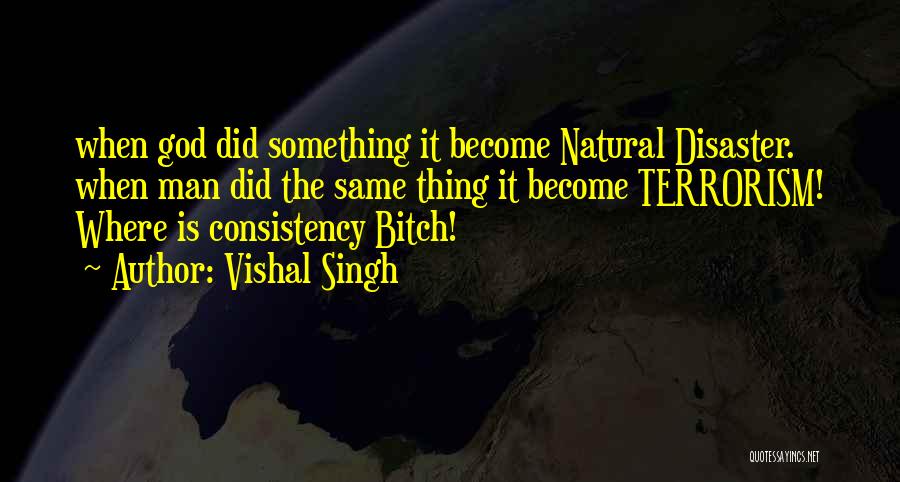 Vishal Singh Quotes: When God Did Something It Become Natural Disaster. When Man Did The Same Thing It Become Terrorism! Where Is Consistency