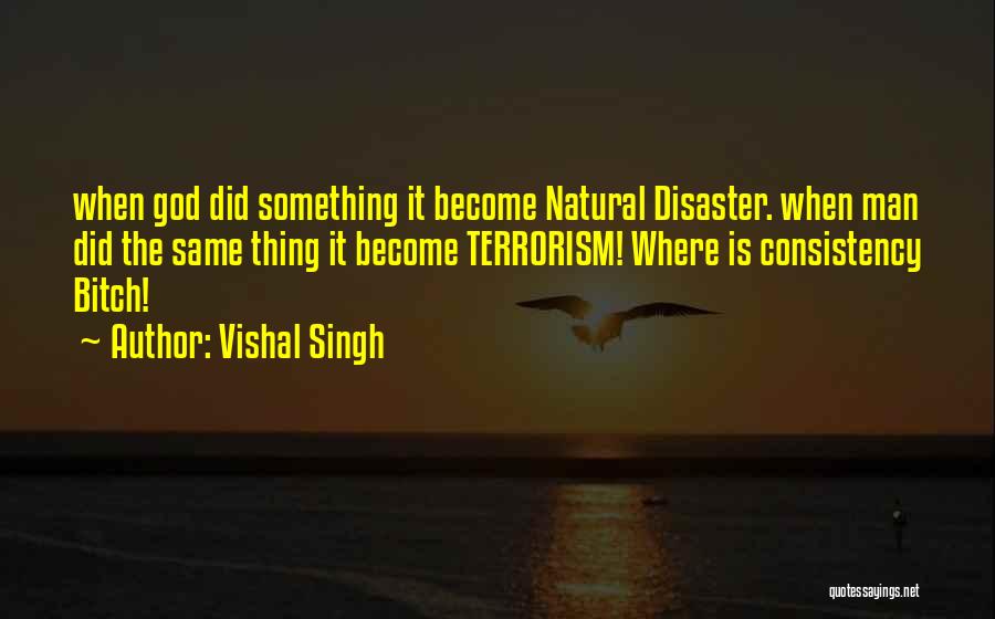 Vishal Singh Quotes: When God Did Something It Become Natural Disaster. When Man Did The Same Thing It Become Terrorism! Where Is Consistency