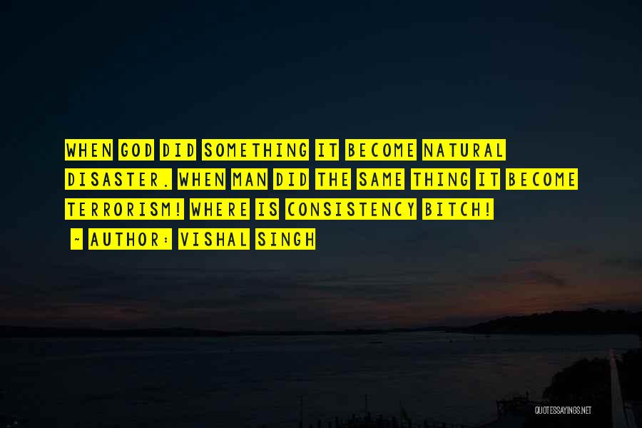 Vishal Singh Quotes: When God Did Something It Become Natural Disaster. When Man Did The Same Thing It Become Terrorism! Where Is Consistency