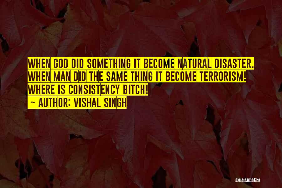 Vishal Singh Quotes: When God Did Something It Become Natural Disaster. When Man Did The Same Thing It Become Terrorism! Where Is Consistency