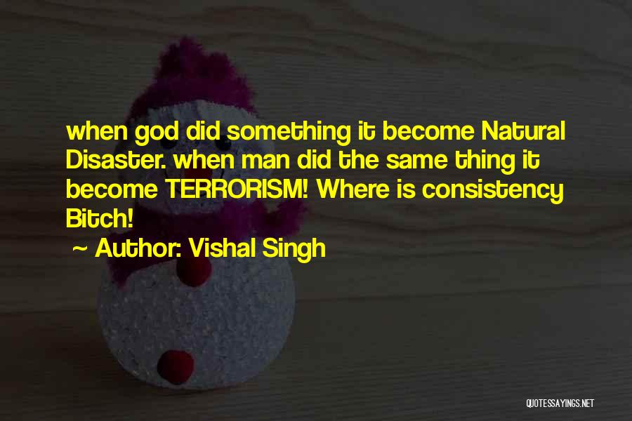Vishal Singh Quotes: When God Did Something It Become Natural Disaster. When Man Did The Same Thing It Become Terrorism! Where Is Consistency