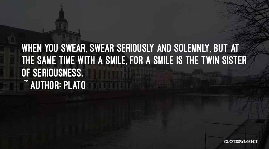 Plato Quotes: When You Swear, Swear Seriously And Solemnly, But At The Same Time With A Smile, For A Smile Is The