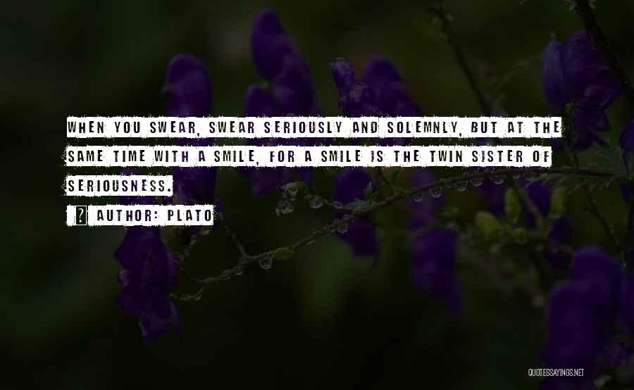 Plato Quotes: When You Swear, Swear Seriously And Solemnly, But At The Same Time With A Smile, For A Smile Is The