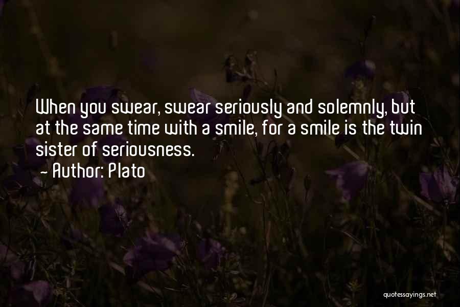 Plato Quotes: When You Swear, Swear Seriously And Solemnly, But At The Same Time With A Smile, For A Smile Is The