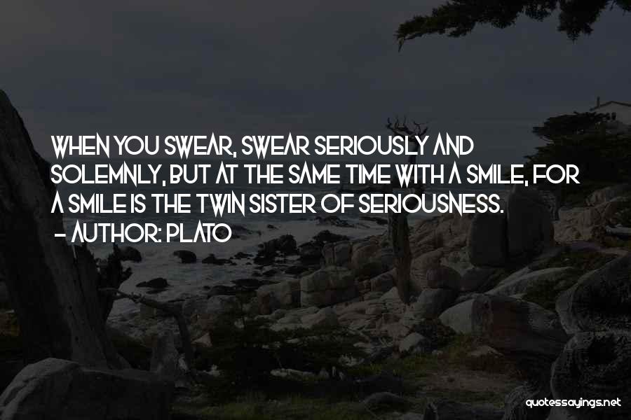 Plato Quotes: When You Swear, Swear Seriously And Solemnly, But At The Same Time With A Smile, For A Smile Is The