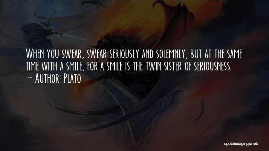 Plato Quotes: When You Swear, Swear Seriously And Solemnly, But At The Same Time With A Smile, For A Smile Is The