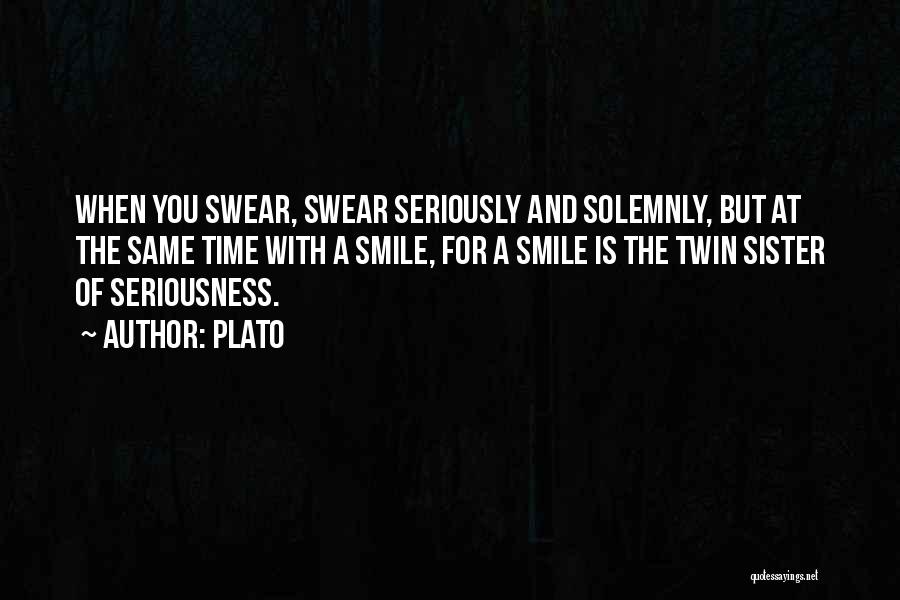 Plato Quotes: When You Swear, Swear Seriously And Solemnly, But At The Same Time With A Smile, For A Smile Is The