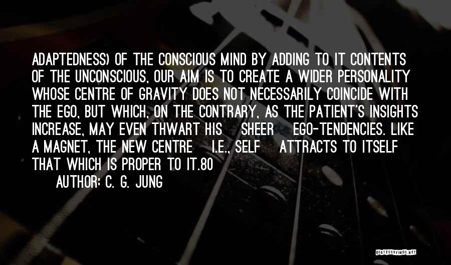 C. G. Jung Quotes: Adaptedness) Of The Conscious Mind By Adding To It Contents Of The Unconscious, Our Aim Is To Create A Wider