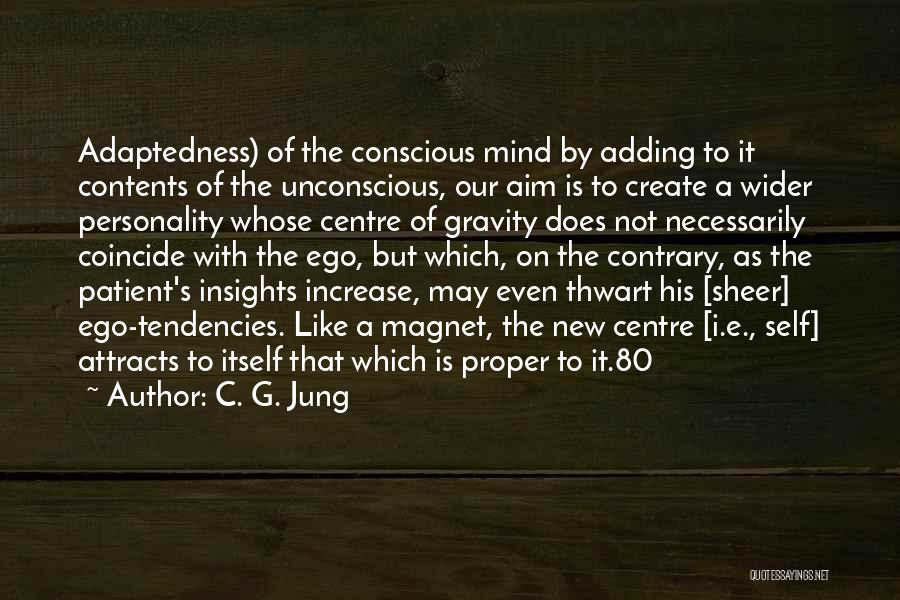C. G. Jung Quotes: Adaptedness) Of The Conscious Mind By Adding To It Contents Of The Unconscious, Our Aim Is To Create A Wider