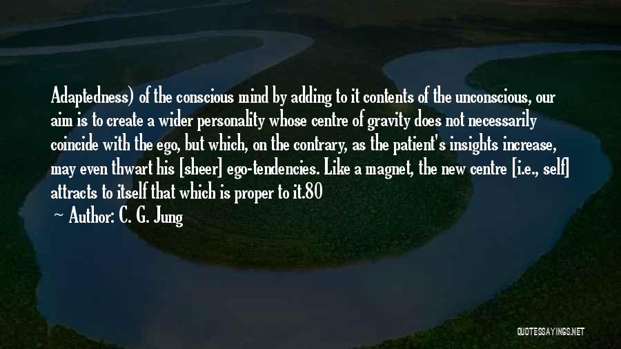 C. G. Jung Quotes: Adaptedness) Of The Conscious Mind By Adding To It Contents Of The Unconscious, Our Aim Is To Create A Wider